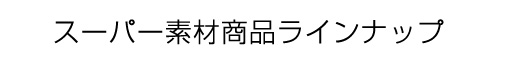 スーパー素材商品ラインナップ