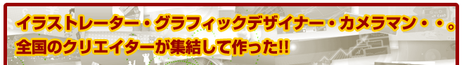 イラストレータ、グラフィックデザイナー、カメラマン・・全国のクリエイターが集結して作った!