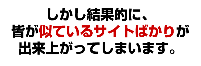 しかし結果的にみんな似ているサイトばかりが出来上がってしまいます。