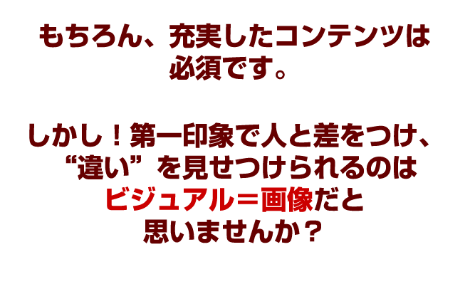 中身が良いの第一条件です。しかし、第一印象で人と差をつけ、圧倒的に足りないのはビジュアルだと思いませんか?