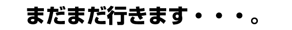 まだまだ行きます。